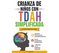 CRIANZA DE NIÑOS CON TDAH SIMPLIFICADA: LA GUÍA ESENCIAL PARA GESTIÓN EFECTIVA DEL COMPORTAMIENTO, ÉXITO ACADÉMICO POTENCIADO, Y MEJORA DE LA ARMONÍA FAMILIAR