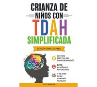 CRIANZA DE NIÑOS CON TDAH SIMPLIFICADA: LA GUÍA ESENCIAL PARA GESTIÓN EFECTIVA DEL COMPORTAMIENTO, ÉXITO ACADÉMICO POTENCIADO, Y MEJORA DE LA ARMONÍA FAMILIAR