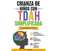 Crianza De Niños Con Tdah Simplificada: La Guía Esencial Para Gestión Efectiva Del Comportamiento, Éxito Académico Potenciado, Y Mejora De La Armonía Familiar