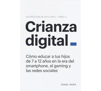 Crianza digital: Cómo educar a tus hijos de 7 a 12 años en la era del smartphone, el gaming y las redes sociales