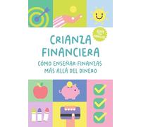 Crianza financiera: Cómo enseñar finanzas más allá del dinero: Una guía práctica para preparar a tus hijos para el futuro (de 3 a 18 años)