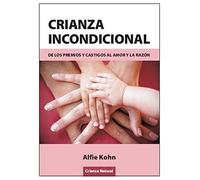 Crianza Incondicional - De Los Premios Y Castigos Al Amor Y La Razon