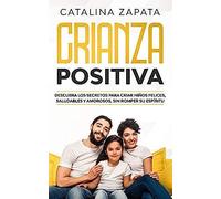 Crianza Positiva: Descubra Los Secretos Para Criar Niños Felices, Saludables Y Amorosos, Sin Romper Su Espíritu