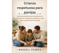 Crianza respetuosa para parejas: Guiones prácticos para mantener la coherencia, manejar las rabietas y criar hijos cooperativos sin gritar.