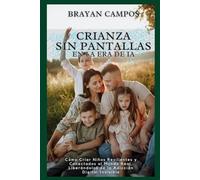 CRIANZA SIN PANTALLAS EN LA ERA DE LA IA: Cómo Criar Niños Resilientes y Conectados al Mundo Real, Liberándolos de la Adicción Digital Invisible*