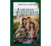 CRIANZA SIN PANTALLAS EN LA ERA DE LA IA: Cómo Criar Niños Resilientes y Conectados al Mundo Real, Liberándolos de la Adicción Digital Invisible*