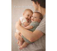 Criar de a dos: Guía realista y emocional para madres y padres de gemelos o mellizos