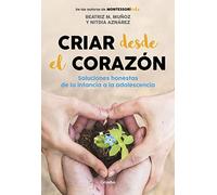 Criar desde el corazón/ Rearing from the Heart: Soluciones honestas de la infancia a la adolescencia/ Honest Solutions from Childhood to Adolescence