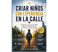 Criar niños con experiencia en la calle: Estrategias para formar niños seguros, resilientes e independientes, con inteligencia emocional, conciencia del mundo real y buenas decisiones