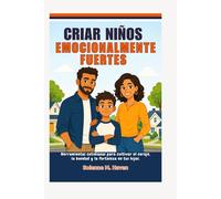Criar Niños Emocionalmente Fuertes: Herramientas cotidianas para cultivar el coraje, la bondad y la fortaleza en tus hijos.