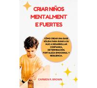 Criar Niños Mentalmente Fuertes: Cómo Crear Una Base Sólida Para Guiar A Su Hijo A Desarrollar Confianza, Determinación, Fortaleza Emocional Y ... And Upbringing(Other Translation))