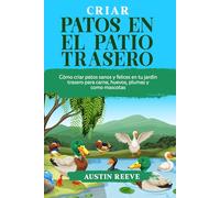 Criar PATOS EN EL PATIO TRASERO: Cómo criar patos sanos y felices en tu jardín trasero para carne, huevos, plumas y como mascotas
