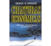 CRIATURAS ECONÓMICAS: LIBRO UNO - UNA HISTORIA DE LOS NO MUERTOS