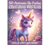 Criaturas místicas e animais de fadas - 50 livros para colorir de criaturas mágicas para adultos: Motivos mágicos de animais para relaxamento, diversão e uma experiência fantástica de pintura