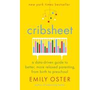 Cribsheet: A Data-Driven Guide to Better, More Relaxed Parenting, from Birth to Preschool