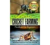 CRICKET FARMING HANDBOOK FOR BEGINNERS: A Step-By-Step Guide To Raising, Harvesting, And Marketing Crickets For Food, Feed, And Profit