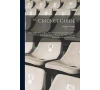 Cricket Guide; How To Bat, How To Bowl, How To Field, Diagrams How To Place A Field, Valuable Hints To Players, And Other Valuable Information. Rules