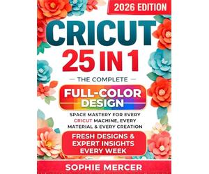 CRICUT: 25 books in 1: The Complete Full-Color Design Space Mastery for Every Cricut Machine, Every Material & Every Creation