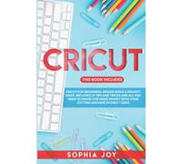 Cricut: 3 Books In 1: Cricut For Beginners, Design Space & Project Ideas. Includes 25 Tips And Tricks And All You Need To Know For Make Money With Your Cutting Machine In Only 7 Days