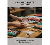 Cricut Crafts Galore: A Beginner'S Guide To Design Space