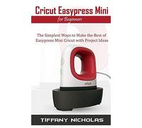 Cricut Easypress Mini For Beginners: The Simplest Ways To Make The Best Of Easypress Mini Cricut With Project Ideas