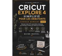 CRICUT EXPLORE 4 SIMPLIFIÉ POUR LES DÉBUTANTS 2026: Découpe vinyle, HTV, autocollants, impression puis découpe & maîtrise de l'espace de conception