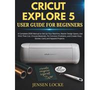 CRICUT EXPLORE 5 USER GUIDE FOR BEGINNERS: A Complete 2026 Manual to Set Up Your Machine, Master Design Space, Use Print Then Cut, Choose Materials, ... Vinyl, Sticker, Card, and Apparel Projects