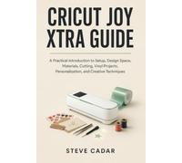Cricut Joy Xtra Guide: A Practical Introduction to Setup, Design Space, Materials, Cutting, Vinyl Projects, Personalization, and Creative Techniques