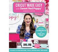 Cricut Made Easy With Sweet Red Poppy: A Guide to Your Machine, Tools, Design Space and More!