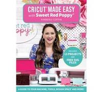 Cricut Made Easy With Sweet Red Poppy: A Guide to Your Machine, Tools, Design Space and More!
