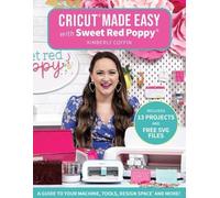 Cricut® Made Easy with Sweet Red Poppy® : Un guide pour votre machine, vos outils, Design Space® et plus encore !
