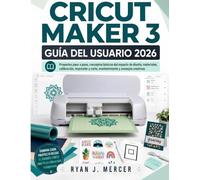 Cricut Maker 3 Guía Del Usuario 2026: Proyectos paso a paso, conceptos básicos del espacio de diseño, materiales, calibración, impresión y corte, mantenimiento y consejos creativos