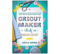 Cricut Maker: 4 Books In 1 - Beginners Guide + Maker Guide + Design Space + Project Ideas. The Unofficial Written Guide That You Don't Find In The Box Is Finally Here!