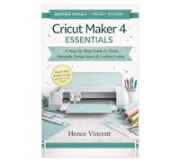 Cricut Maker 4 Essentials: A Beginner’s Guide to Tools, Materials, Design Space, and Confident Crafting