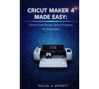 CRICUT MAKER 4 MADE EASY: Stress-Free Design Space Projects for Beginners