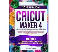 CRICUT MAKER 4 PARA PRINCIPIANTES HASTA PROFESIONALES: La guía paso a paso definitiva para dominar el diseño, crear proyectos únicos y convertir tu ... expertos para generar ingresos con tu oficio