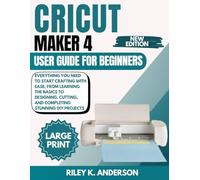 Cricut Maker 4 User Guide for Beginners: Everything You Need to Start Crafting with Ease, From Learning the Basics to Designing, Cutting, and Completing Stunning DIY Projects