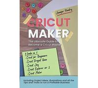 Cricut Maker: 5 Books In 1: The Ultimate Guide To Become A Cricut Master Including Project Ideas, Illustrations And All The Tips And Tricks To Run A Profitable Business