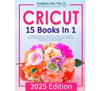 Cricut: The Complete Step-by-Step Guide to Master Cricut Machines, Design Space, Materials & Tools. Become a Pro from Scratch with Secret Hacks, Shortcuts