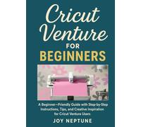 Cricut Venture for Beginners: A Beginner-Friendly Guide with Step-by-Step Instructions, Tips, and Creative Inspiration for Cricut Venture Users