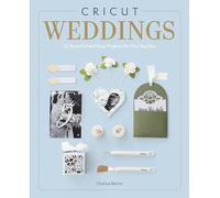 Cricut Weddings: 22 Beautiful and Easy Projects for Your Big Day
