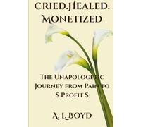 Cried.Healed.Monetized: The Unapologetic Journey from Pain to Profit