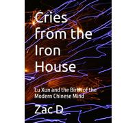 Cries from the Iron House: Lu Xun and the Birth of the Modern Chinese Mind