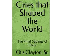 Cries that Shaped the World: The Final Sayings of Jesus