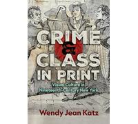Crime and Class in Print: Visual Culture in Nineteenth-Century New York