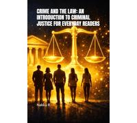 CRIME AND THE LAW: AN INTRODUCTION TO CRIMINAL JUSTICE FOR EVERYDAY READERS