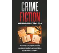 Crime Fiction Writing Masterclass: The Complete Guide to Writing Compelling Detectives, Plotting the Perfect Crime, and Crafting Mysteries Readers Cannot Stop Reading