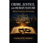 Crime, Justice, and Human Nature: Biblical Foundations of Criminology