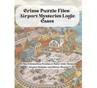 Crime Puzzle Files: Airport Mysteries Logic Cases: 35 Hard Deduction Puzzles to Solve with Twisted Airport Crimes, and Clever Clues