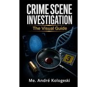 Crime Scene Investigation: The Visual Guide: From First Response to Courtroom Presentation